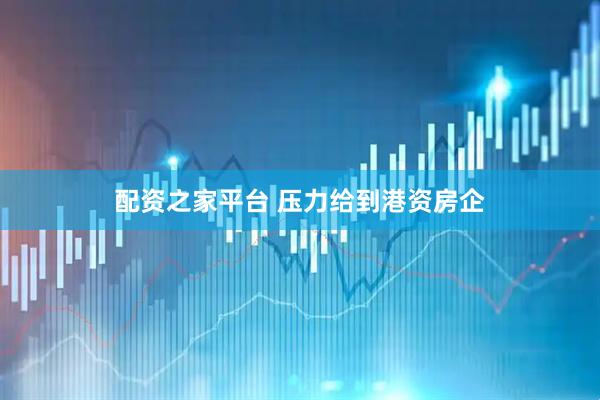 配资之家平台 压力给到港资房企