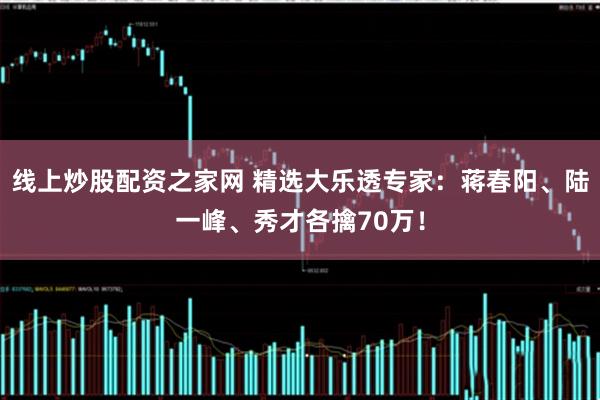 线上炒股配资之家网 精选大乐透专家：蒋春阳、陆一峰、秀才各擒70万！